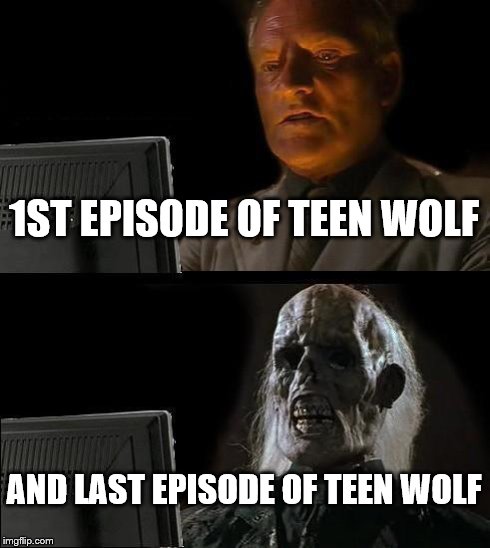 I'll Just Wait Here Meme | 1ST EPISODE OF TEEN WOLF AND LAST EPISODE OF TEEN WOLF | image tagged in memes,ill just wait here | made w/ Imgflip meme maker