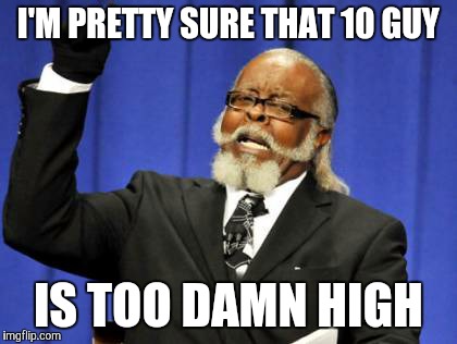 Too Damn High | I'M PRETTY SURE THAT 10 GUY IS TOO DAMN HIGH | image tagged in memes,too damn high,10 guy | made w/ Imgflip meme maker