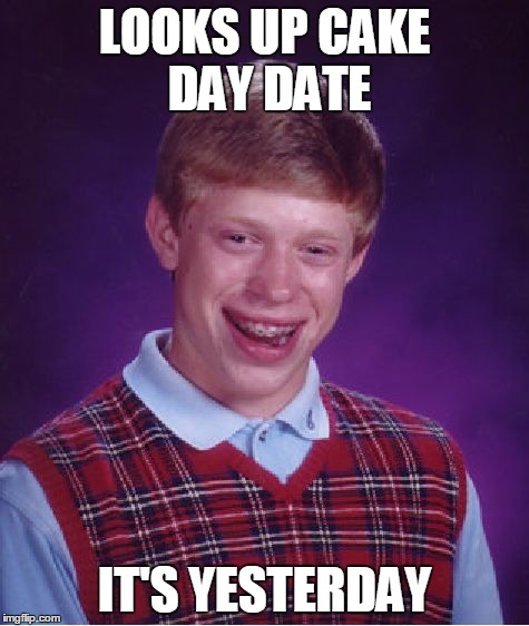 Bad Luck Brian Meme | LOOKS UP CAKE DAY DATE IT'S YESTERDAY | image tagged in memes,bad luck brian,AdviceAnimals | made w/ Imgflip meme maker