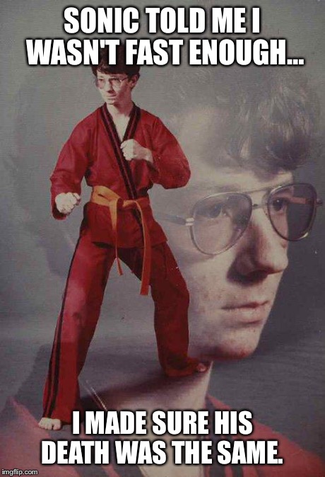 Karate Kyle | SONIC TOLD ME I WASN'T FAST ENOUGH… I MADE SURE HIS DEATH WAS THE SAME. | image tagged in memes,karate kyle,sonic the hedgehog | made w/ Imgflip meme maker