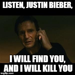 liam | LISTEN, JUSTIN BIEBER, I WILL FIND YOU, AND I WILL KILL YOU | image tagged in liam | made w/ Imgflip meme maker