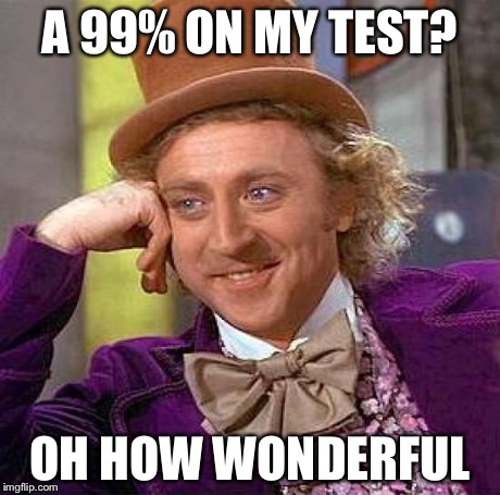 Creepy Condescending Wonka | A 99% ON MY TEST? OH HOW WONDERFUL | image tagged in memes,creepy condescending wonka | made w/ Imgflip meme maker