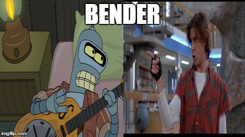 BENDER | image tagged in memes,bender,breakfast club,futurama,guitar | made w/ Imgflip meme maker