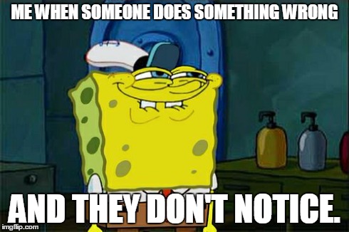 Don't You Squidward | ME WHEN SOMEONE DOES SOMETHING WRONG AND THEY DON'T NOTICE. | image tagged in memes,dont you squidward | made w/ Imgflip meme maker