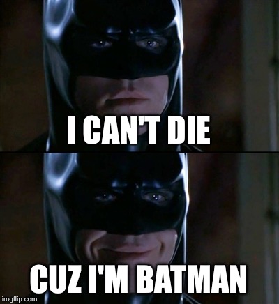 Batman Smiles Meme | I CAN'T DIE CUZ I'M BATMAN | image tagged in memes,batman smiles | made w/ Imgflip meme maker