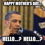 obama | HAPPY MOTHER'S DAY... HELLO....?  HELLO....? | image tagged in obama | made w/ Imgflip meme maker