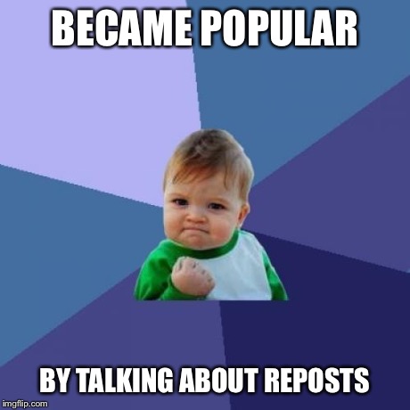 Success Kid | BECAME POPULAR BY TALKING ABOUT REPOSTS | image tagged in memes,success kid | made w/ Imgflip meme maker