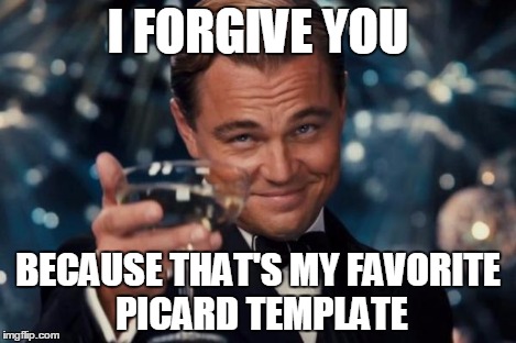Leonardo Dicaprio Cheers Meme | I FORGIVE YOU BECAUSE THAT'S MY FAVORITE PICARD TEMPLATE | image tagged in memes,leonardo dicaprio cheers | made w/ Imgflip meme maker
