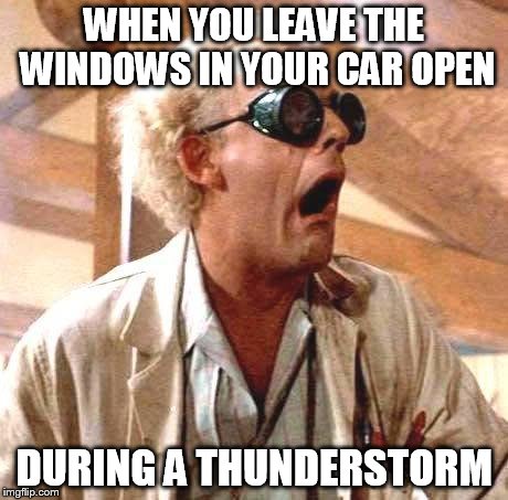 Great Scott!! | WHEN YOU LEAVE THE WINDOWS IN YOUR CAR OPEN DURING A THUNDERSTORM | image tagged in great scott | made w/ Imgflip meme maker