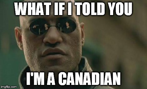 Matrix Morpheus Meme | WHAT IF I TOLD YOU I'M A CANADIAN | image tagged in memes,matrix morpheus | made w/ Imgflip meme maker
