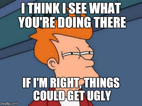 Futurama Fry Meme | I THINK I SEE WHAT YOU'RE DOING THERE IF I'M RIGHT, THINGS COULD GET UGLY | image tagged in memes,futurama fry | made w/ Imgflip meme maker