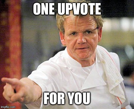 ramsay pointing | ONE UPVOTE FOR YOU | image tagged in ramsay pointing | made w/ Imgflip meme maker