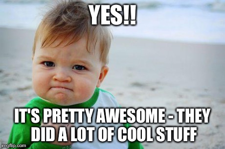 YES!! IT'S PRETTY AWESOME - THEY DID A LOT OF COOL STUFF | image tagged in success kid original | made w/ Imgflip meme maker