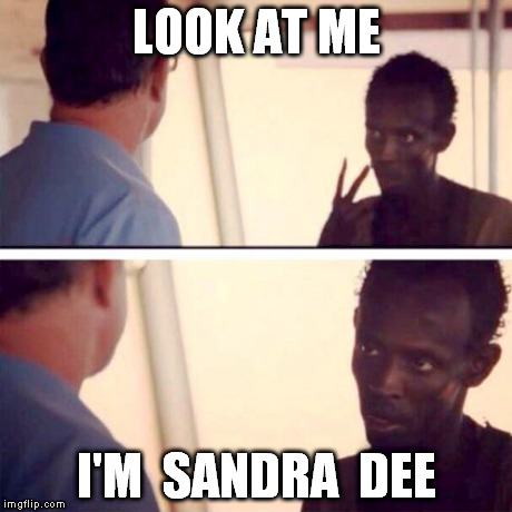 Captain Phillips - I'm The Captain Now Meme | LOOK AT ME I'M  SANDRA  DEE | image tagged in memes,captain phillips - i'm the captain now | made w/ Imgflip meme maker