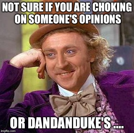 Creepy Condescending Wonka Meme | NOT SURE IF YOU ARE CHOKING ON SOMEONE'S OPINIONS OR DANDANDUKE'S .... | image tagged in memes,creepy condescending wonka | made w/ Imgflip meme maker