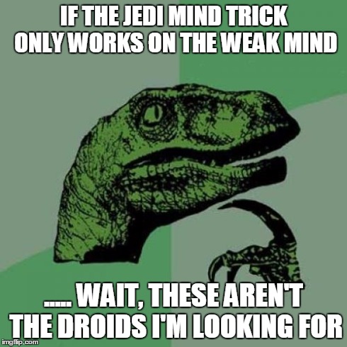 Philosoraptor | IF THE JEDI MIND TRICK ONLY WORKS ON THE WEAK MIND ..... WAIT, THESE AREN'T THE DROIDS I'M LOOKING FOR | image tagged in memes,philosoraptor | made w/ Imgflip meme maker