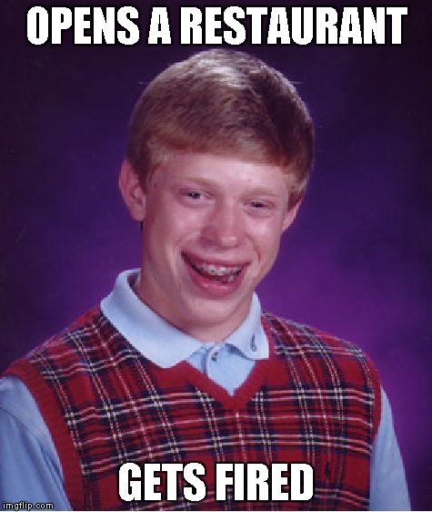 Bad Luck Brian | OPENS A RESTAURANT GETS FIRED | image tagged in memes,bad luck brian | made w/ Imgflip meme maker