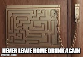 NEVER LEAVE HOME DRUNK AGAIN | image tagged in memes,lollock,lock,drunk,maze lock,contraption | made w/ Imgflip meme maker