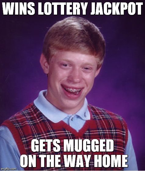 Bad Luck Brian | WINS LOTTERY JACKPOT GETS MUGGED ON THE WAY HOME | image tagged in memes,bad luck brian | made w/ Imgflip meme maker