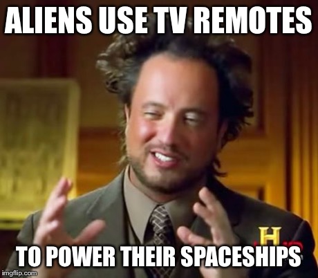 Ancient Aliens Meme | ALIENS USE TV REMOTES TO POWER THEIR SPACESHIPS | image tagged in memes,ancient aliens | made w/ Imgflip meme maker