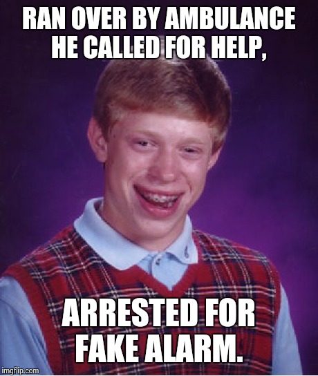 Bad Luck Brian Meme | RAN OVER BY AMBULANCE HE CALLED FOR HELP, ARRESTED FOR FAKE ALARM. | image tagged in memes,bad luck brian | made w/ Imgflip meme maker
