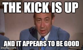 THE KICK IS UP AND IT APPEARS TO BE GOOD | made w/ Imgflip meme maker
