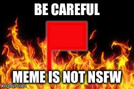 fireflag | BE CAREFUL MEME IS NOT NSFW | image tagged in fireflag | made w/ Imgflip meme maker