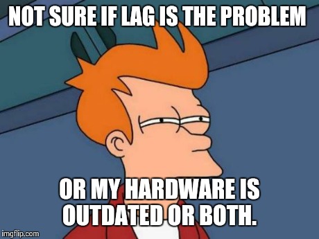 Futurama Fry Meme | NOT SURE IF LAG IS THE PROBLEM OR MY HARDWARE IS OUTDATED OR BOTH. | image tagged in memes,futurama fry | made w/ Imgflip meme maker