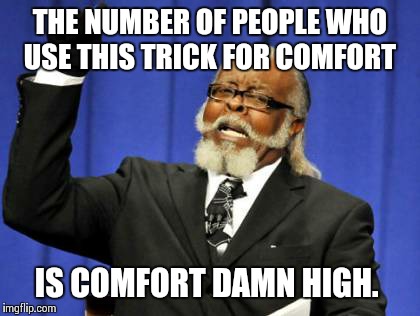 Too Damn High Meme | THE NUMBER OF PEOPLE WHO USE THIS TRICK FOR COMFORT IS COMFORT DAMN HIGH. | image tagged in memes,too damn high | made w/ Imgflip meme maker