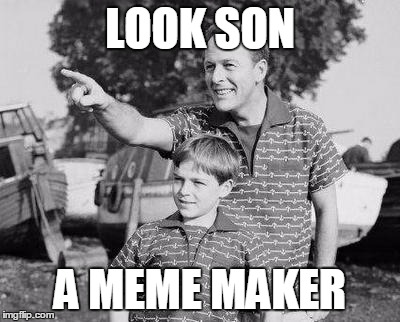 LOOK SON A MEME MAKER | made w/ Imgflip meme maker