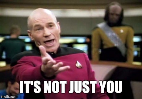 Picard Wtf Meme | IT'S NOT JUST YOU | image tagged in memes,picard wtf | made w/ Imgflip meme maker
