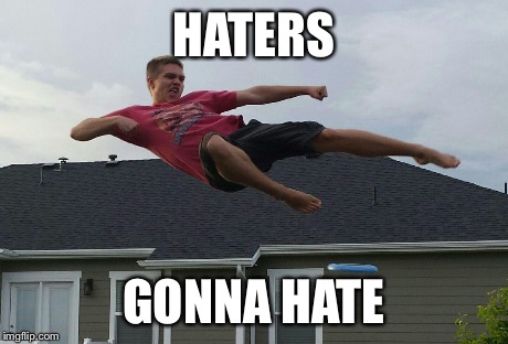 HATERS GONNA HATE | image tagged in epic kick | made w/ Imgflip meme maker