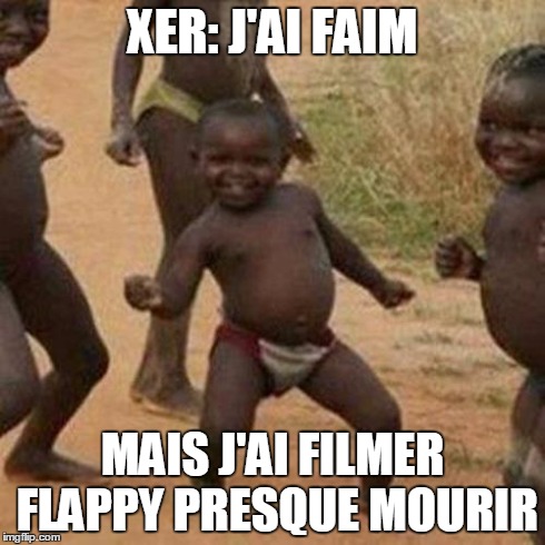Third World Success Kid Meme | XER: J'AI FAIM MAIS J'AI FILMER FLAPPY PRESQUE MOURIR | image tagged in memes,third world success kid | made w/ Imgflip meme maker