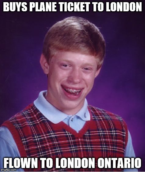 Bad Luck Brian | BUYS PLANE TICKET TO LONDON FLOWN TO LONDON ONTARIO | image tagged in memes,bad luck brian | made w/ Imgflip meme maker