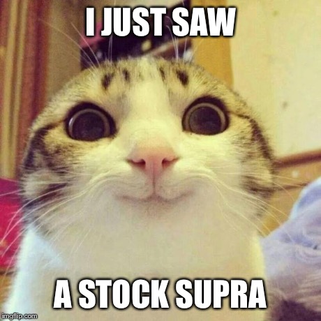 Smiling Cat | I JUST SAW A STOCK SUPRA | image tagged in memes,smiling cat | made w/ Imgflip meme maker