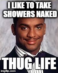Thug Life | I LIKE TO TAKE SHOWERS NAKED THUG LIFE | image tagged in thug life | made w/ Imgflip meme maker