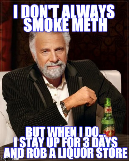 The Most Interesting Man In The World | I DON'T ALWAYS SMOKE METH BUT WHEN I DO... I STAY UP FOR 3 DAYS AND ROB A LIQUOR STORE | image tagged in memes,the most interesting man in the world | made w/ Imgflip meme maker