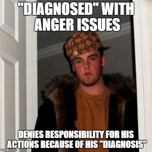 Scumbag Steve Meme | "DIAGNOSED" WITH ANGER ISSUES DENIES RESPONSIBILITY FOR HIS ACTIONS BECAUSE OF HIS "DIAGNOSIS" | image tagged in memes,scumbag steve,ProtectAndServe | made w/ Imgflip meme maker