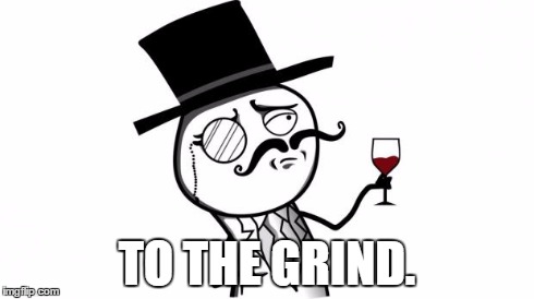 Gentleman | TO THE GRIND. | image tagged in gentleman | made w/ Imgflip meme maker
