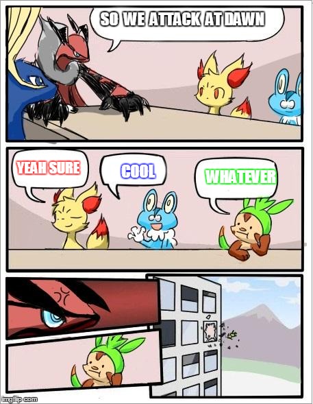 Pokemon board meeting | SO  WE  ATTACK  AT DAWN WHATEVER YEAH SURE COOL | image tagged in pokemon board meeting | made w/ Imgflip meme maker