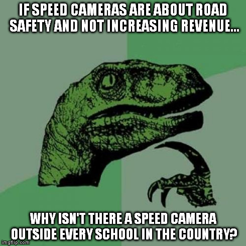 Philosoraptor Meme | IF SPEED CAMERAS ARE ABOUT ROAD SAFETY AND NOT INCREASING REVENUE... WHY ISN'T THERE A SPEED CAMERA OUTSIDE EVERY SCHOOL IN THE COUNTRY? | image tagged in memes,philosoraptor | made w/ Imgflip meme maker