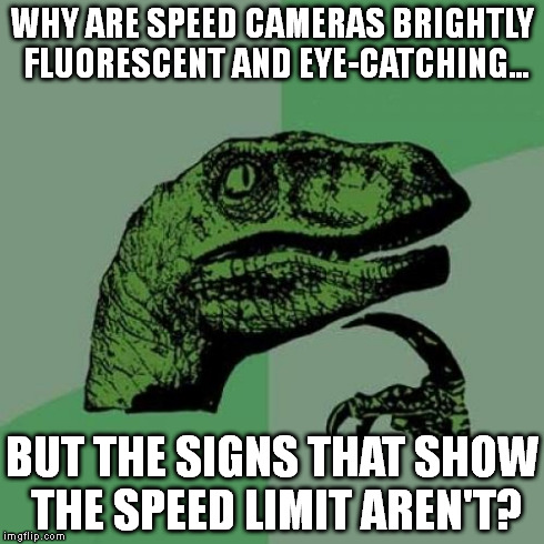 Philosoraptor Meme | WHY ARE SPEED CAMERAS BRIGHTLY FLUORESCENT AND EYE-CATCHING... BUT THE SIGNS THAT SHOW THE SPEED LIMIT AREN'T? | image tagged in memes,philosoraptor | made w/ Imgflip meme maker