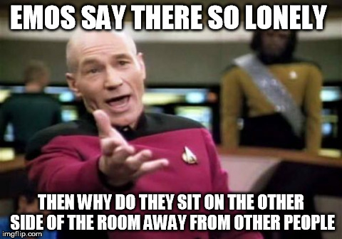 emos make no sence | EMOS SAY THERE SO LONELY THEN WHY DO THEY SIT ON THE OTHER SIDE OF THE ROOM AWAY FROM OTHER PEOPLE | image tagged in memes,picard wtf | made w/ Imgflip meme maker