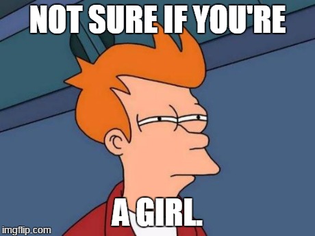 Futurama Fry Meme | NOT SURE IF YOU'RE A GIRL. | image tagged in memes,futurama fry | made w/ Imgflip meme maker