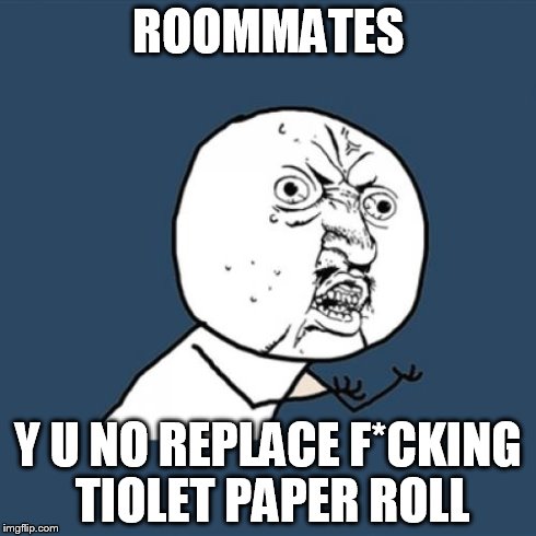 Y U No Meme | ROOMMATES Y U NO REPLACE F*CKING TIOLET PAPER ROLL | image tagged in memes,y u no | made w/ Imgflip meme maker