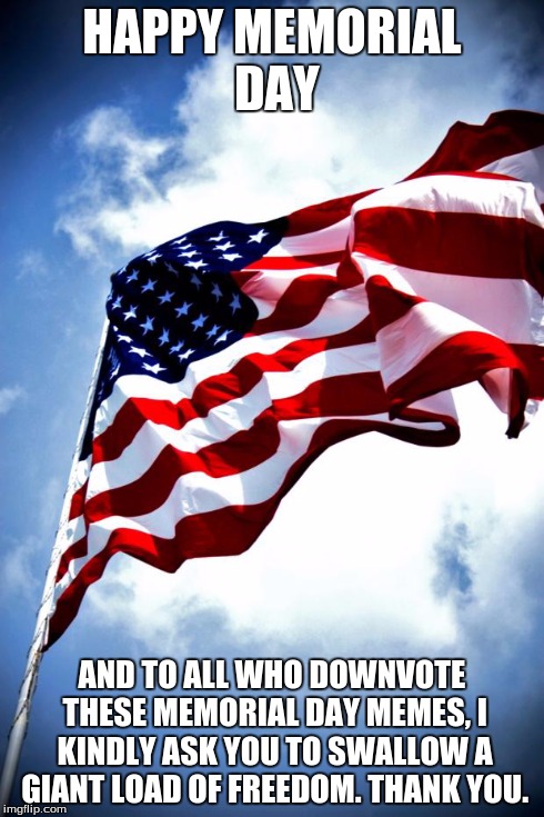 U.S. military flag waving on pole | HAPPY MEMORIAL DAY AND TO ALL WHO DOWNVOTE THESE MEMORIAL DAY MEMES, I KINDLY ASK YOU TO SWALLOW A GIANT LOAD OF FREEDOM. THANK YOU. | image tagged in us military flag waving on pole | made w/ Imgflip meme maker