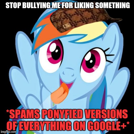 Rainbow Dash funny | STOP BULLYING ME FOR LIKING SOMETHING *SPAMS PONYFIED VERSIONS OF EVERYTHING ON GOOGLE+* | image tagged in rainbow dash funny,scumbag | made w/ Imgflip meme maker