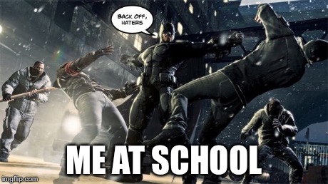 Haters At School | ME AT SCHOOL | image tagged in back off haters,batman | made w/ Imgflip meme maker
