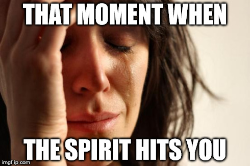 First World Problems | THAT MOMENT WHEN THE SPIRIT HITS YOU | image tagged in memes,first world problems | made w/ Imgflip meme maker