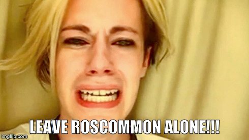 LEAVE ROSCOMMON ALONE!!! | made w/ Imgflip meme maker